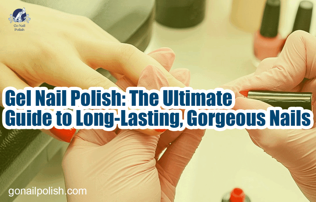 Gel Nail Polish: The Ultimate Guide to Long-Lasting, Gorgeous Nails